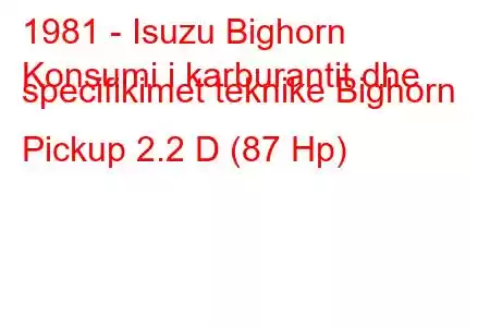 1981 - Isuzu Bighorn
Konsumi i karburantit dhe specifikimet teknike Bighorn Pickup 2.2 D (87 Hp)