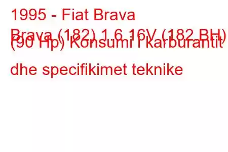 1995 - Fiat Brava
Brava (182) 1.6 16V (182.BH) (90 Hp) Konsumi i karburantit dhe specifikimet teknike