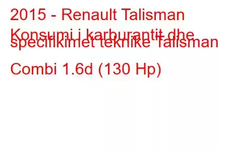 2015 - Renault Talisman
Konsumi i karburantit dhe specifikimet teknike Talisman Combi 1.6d (130 Hp)