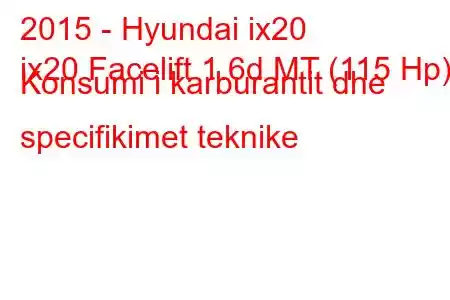 2015 - Hyundai ix20
ix20 Facelift 1.6d MT (115 Hp) Konsumi i karburantit dhe specifikimet teknike