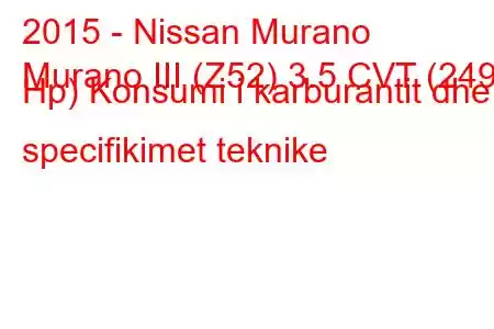 2015 - Nissan Murano
Murano III (Z52) 3.5 CVT (249 Hp) Konsumi i karburantit dhe specifikimet teknike