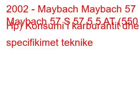 2002 - Maybach Maybach 57
Maybach 57 S 57 5.5 AT (550 Hp) Konsumi i karburantit dhe specifikimet teknike