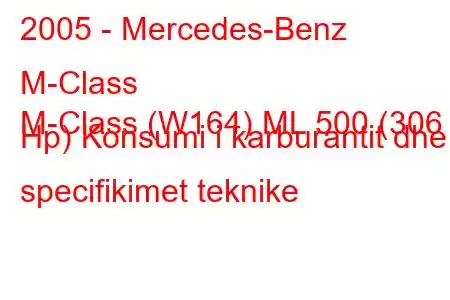 2005 - Mercedes-Benz M-Class
M-Class (W164) ML 500 (306 Hp) Konsumi i karburantit dhe specifikimet teknike