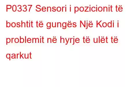 P0337 Sensori i pozicionit të boshtit të gungës Një Kodi i problemit në hyrje të ulët të qarkut