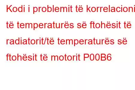 Kodi i problemit të korrelacionit të temperaturës së ftohësit të radiatorit/të temperaturës së ftohësit të motorit P00B6