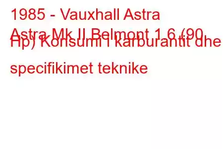 1985 - Vauxhall Astra
Astra Mk II Belmont 1.6 (90 Hp) Konsumi i karburantit dhe specifikimet teknike