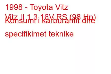 1998 - Toyota Vitz
Vitz II 1.3 16V RS (98 Hp) Konsumi i karburantit dhe specifikimet teknike