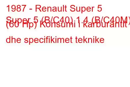 1987 - Renault Super 5
Super 5 (B/C40) 1.4 (B/C40M) (60 Hp) Konsumi i karburantit dhe specifikimet teknike