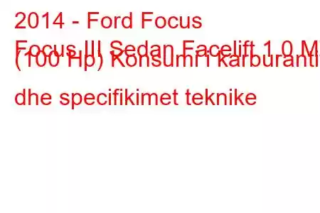 2014 - Ford Focus
Focus III Sedan Facelift 1.0 MT (100 Hp) Konsumi i karburantit dhe specifikimet teknike