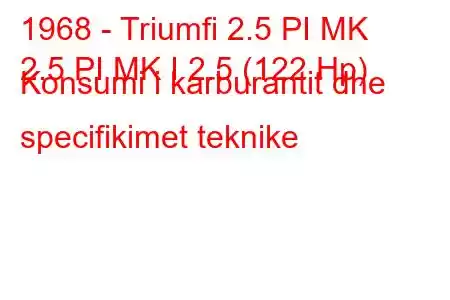 1968 - Triumfi 2.5 PI MK
2.5 PI MK I 2.5 (122 Hp) Konsumi i karburantit dhe specifikimet teknike