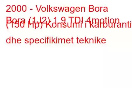 2000 - Volkswagen Bora
Bora (1J2) 1.9 TDI 4motion (150 Hp) Konsumi i karburantit dhe specifikimet teknike