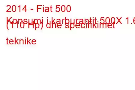 2014 - Fiat 500
Konsumi i karburantit 500X 1.6 (110 Hp) dhe specifikimet teknike