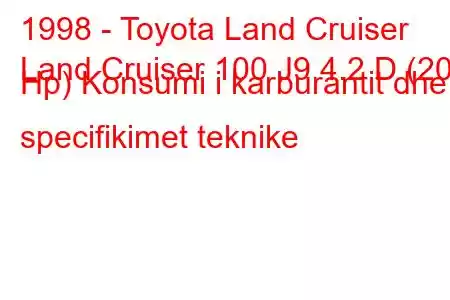 1998 - Toyota Land Cruiser
Land Cruiser 100 J9 4.2 D (204 Hp) Konsumi i karburantit dhe specifikimet teknike