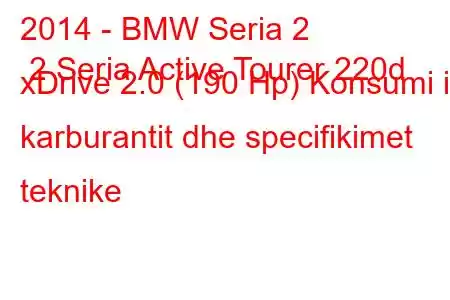 2014 - BMW Seria 2 2 Seria Active Tourer 220d xDrive 2.0 (190 Hp) Konsumi i karburantit dhe specifikimet teknike