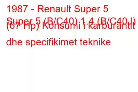 1987 - Renault Super 5
Super 5 (B/C40) 1.4 (B/C40J) (67 Hp) Konsumi i karburantit dhe specifikimet teknike