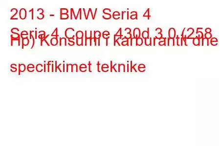 2013 - BMW Seria 4
Seria 4 Coupe 430d 3.0 (258 Hp) Konsumi i karburantit dhe specifikimet teknike