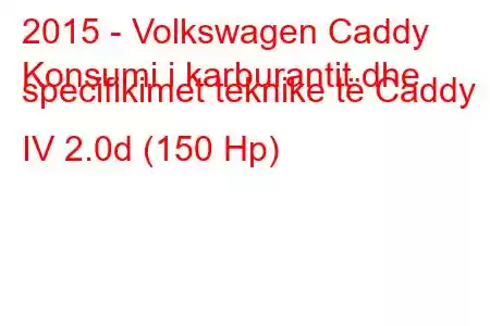 2015 - Volkswagen Caddy
Konsumi i karburantit dhe specifikimet teknike të Caddy IV 2.0d (150 Hp)