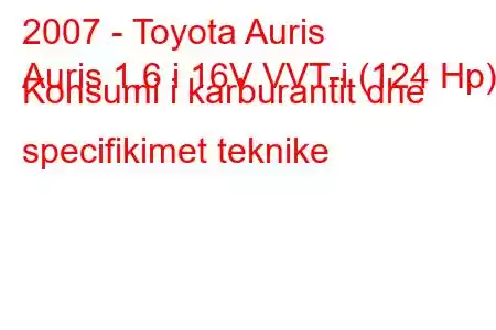 2007 - Toyota Auris
Auris 1.6 i 16V VVT-i (124 Hp) Konsumi i karburantit dhe specifikimet teknike