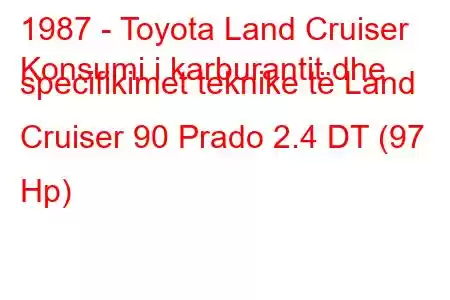 1987 - Toyota Land Cruiser
Konsumi i karburantit dhe specifikimet teknike të Land Cruiser 90 Prado 2.4 DT (97 Hp)