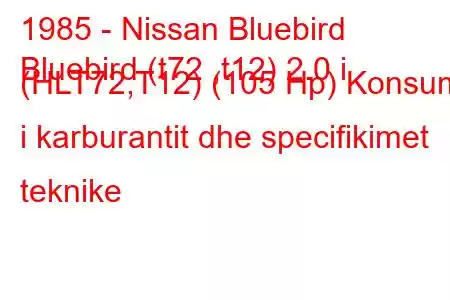 1985 - Nissan Bluebird
Bluebird (t72 ,t12) 2.0 i (HLT72,T12) (105 Hp) Konsumi i karburantit dhe specifikimet teknike