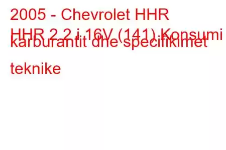 2005 - Chevrolet HHR
HHR 2.2 i 16V (141) Konsumi i karburantit dhe specifikimet teknike