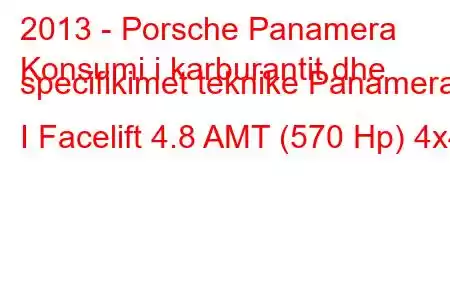 2013 - Porsche Panamera
Konsumi i karburantit dhe specifikimet teknike Panamera I Facelift 4.8 AMT (570 Hp) 4x4