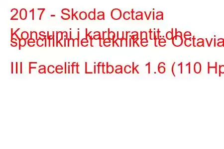 2017 - Skoda Octavia
Konsumi i karburantit dhe specifikimet teknike të Octavia III Facelift Liftback 1.6 (110 Hp)