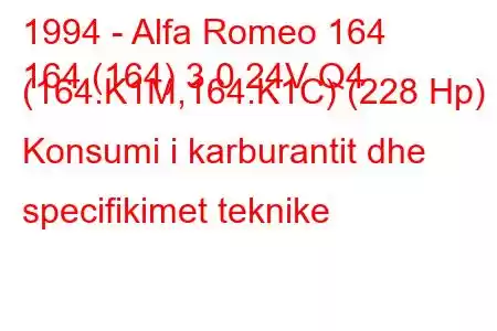 1994 - Alfa Romeo 164
164 (164) 3.0 24V Q4 (164.K1M,164.K1C) (228 Hp) Konsumi i karburantit dhe specifikimet teknike