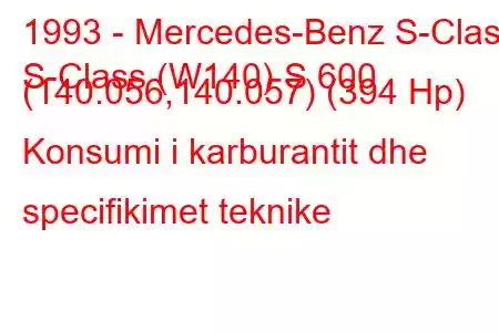 1993 - Mercedes-Benz S-Class
S-Class (W140) S 600 (140.056,140.057) (394 Hp) Konsumi i karburantit dhe specifikimet teknike