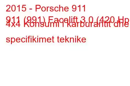 2015 - Porsche 911
911 (991) Facelift 3.0 (420 Hp) 4x4 Konsumi i karburantit dhe specifikimet teknike