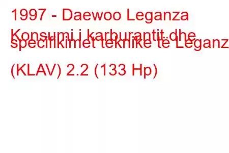 1997 - Daewoo Leganza
Konsumi i karburantit dhe specifikimet teknike të Leganza (KLAV) 2.2 (133 Hp)