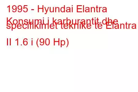 1995 - Hyundai Elantra
Konsumi i karburantit dhe specifikimet teknike të Elantra II 1.6 i (90 Hp)