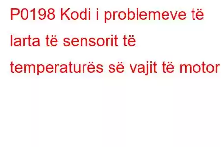 P0198 Kodi i problemeve të larta të sensorit të temperaturës së vajit të motorit