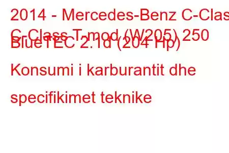 2014 - Mercedes-Benz C-Class
C-Class T-mod (W205) 250 BlueTEC 2.1d (204 Hp) Konsumi i karburantit dhe specifikimet teknike