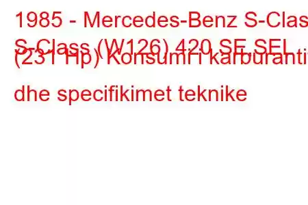 1985 - Mercedes-Benz S-Class
S-Class (W126) 420 SE,SEL (231 Hp) Konsumi i karburantit dhe specifikimet teknike