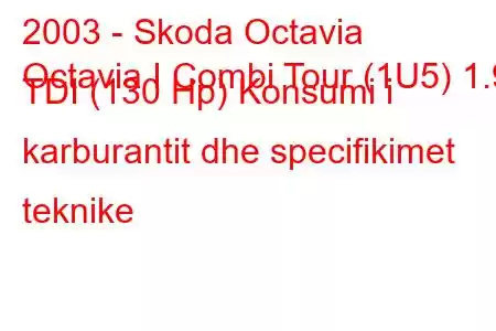 2003 - Skoda Octavia
Octavia I Combi Tour (1U5) 1.9 TDI (130 Hp) Konsumi i karburantit dhe specifikimet teknike