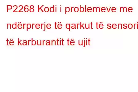 P2268 Kodi i problemeve me ndërprerje të qarkut të sensorit të karburantit të ujit