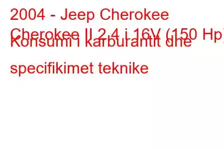 2004 - Jeep Cherokee
Cherokee II 2.4 i 16V (150 Hp) Konsumi i karburantit dhe specifikimet teknike