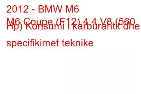 2012 - BMW M6
M6 Coupe (F12) 4.4 V8 (560 Hp) Konsumi i karburantit dhe specifikimet teknike