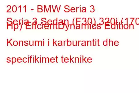 2011 - BMW Seria 3
Seria 3 Sedan (F30) 320i (170 Hp) EffcientDynamics Edition Konsumi i karburantit dhe specifikimet teknike