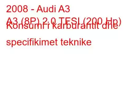 2008 - Audi A3
A3 (8P) 2.0 TFSI (200 Hp) Konsumi i karburantit dhe specifikimet teknike