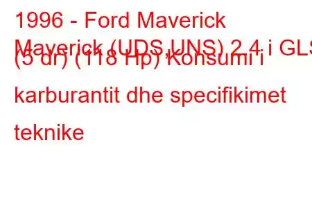 1996 - Ford Maverick
Maverick (UDS,UNS) 2.4 i GLS (5 dr) (118 Hp) Konsumi i karburantit dhe specifikimet teknike