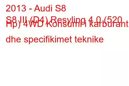 2013 - Audi S8
S8 III (D4) Resyling 4.0 (520 Hp) 4WD Konsumi i karburantit dhe specifikimet teknike