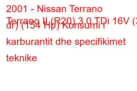 2001 - Nissan Terrano
Terrano II (R20) 3.0 TDi 16V (3 dr) (154 Hp) Konsumi i karburantit dhe specifikimet teknike