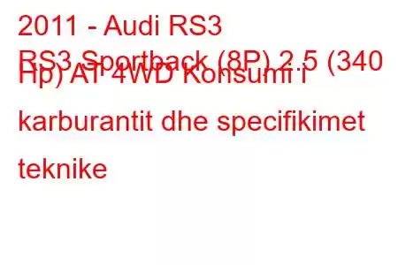 2011 - Audi RS3
RS3 Sportback (8P) 2.5 (340 Hp) AT 4WD Konsumi i karburantit dhe specifikimet teknike