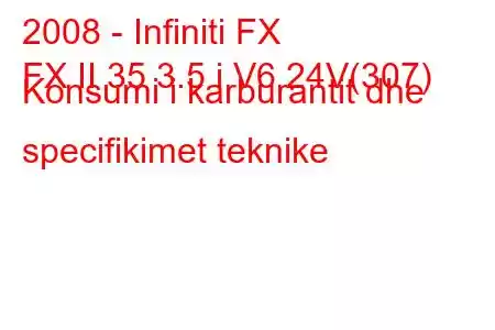 2008 - Infiniti FX
FX II 35 3.5 i V6 24V(307) Konsumi i karburantit dhe specifikimet teknike