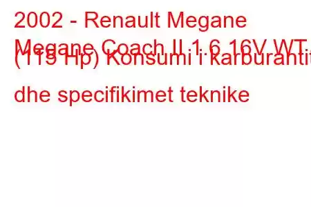 2002 - Renault Megane
Megane Coach II 1.6 16V WT (115 Hp) Konsumi i karburantit dhe specifikimet teknike