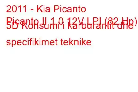 2011 - Kia Picanto
Picanto II 1.0 12V LPI (82 Hp) 5D Konsumi i karburantit dhe specifikimet teknike