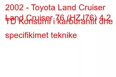 2002 - Toyota Land Cruiser
Land Cruiser 76 (HZJ76) 4.2 TD Konsumi i karburantit dhe specifikimet teknike