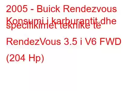 2005 - Buick Rendezvous
Konsumi i karburantit dhe specifikimet teknike të RendezVous 3.5 i V6 FWD (204 Hp)